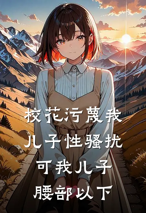 校花污蔑我儿子性骚扰，可我儿子腰部以下