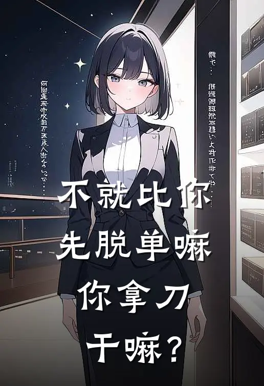 不就比你先脱单嘛，你拿刀干嘛？徐泽何涛热门小说排行_免费阅读全文不就比你先脱单嘛，你拿刀干嘛？(徐泽何涛)