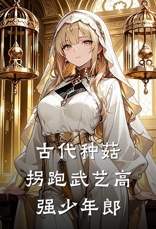 古代种菇，拐跑武艺高强少年郎