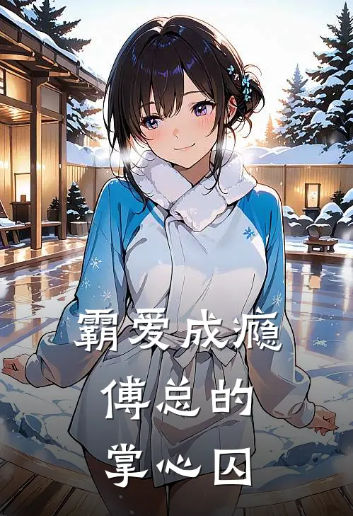 霸爱成瘾，傅总的掌心囚(傅言琛徐笑笑)免费完结小说_免费小说在线阅读霸爱成瘾，傅总的掌心囚(傅言琛徐笑笑)