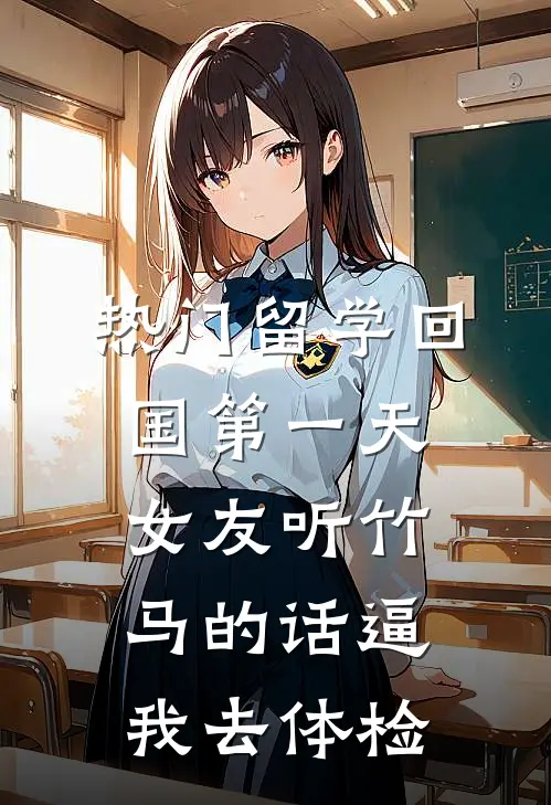 [热门]留学回国第一天，女友听竹马的话逼我去体检